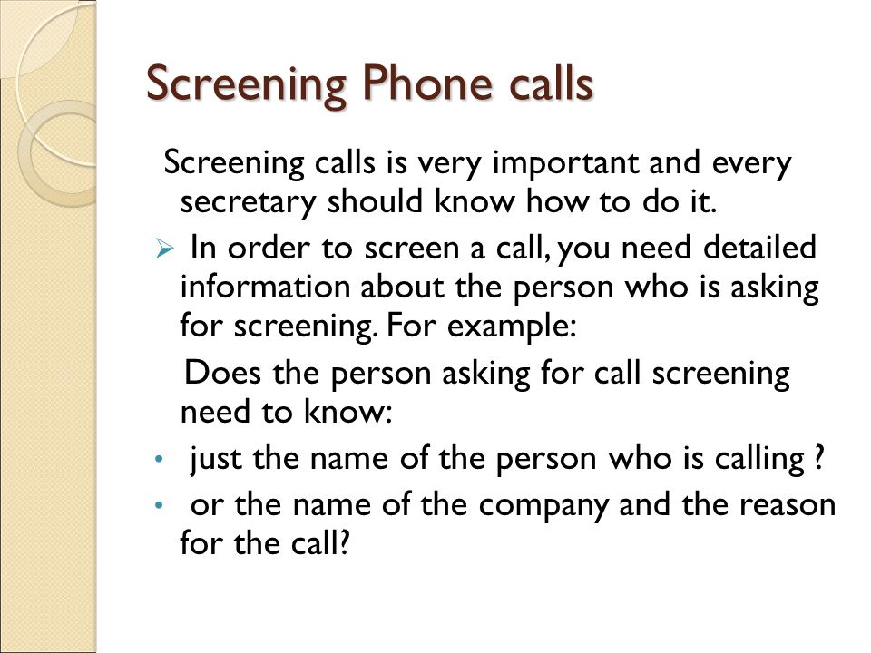 Screening Phone calls Screening calls is very important and every secretary should know how to do it.