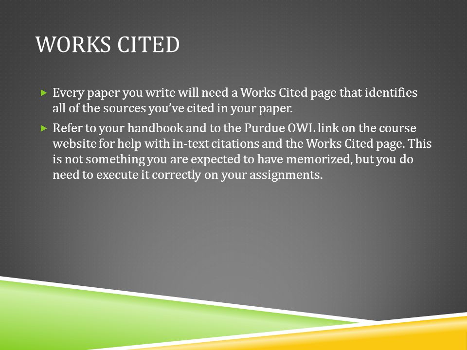 Works Cited Every paper you write will need a Works Cited page that identifies all of the sources you’ve cited in your paper.