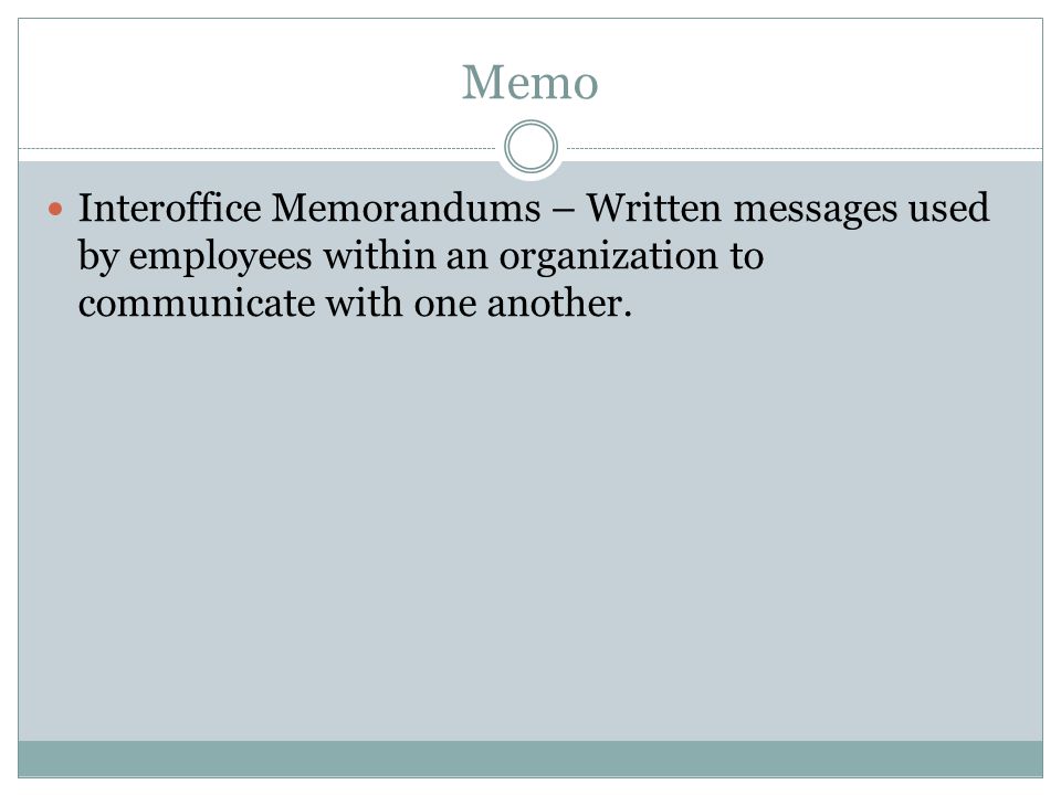 Memo Interoffice Memorandums – Written messages used by employees within an organization to communicate with one another.