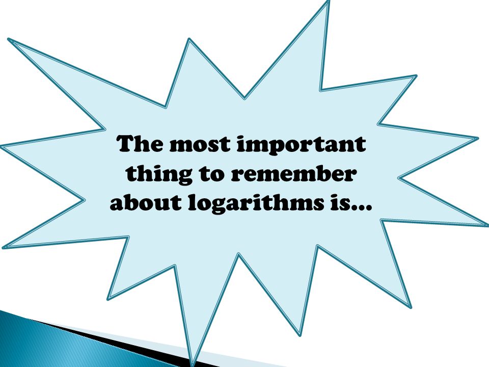 The most important thing to remember about logarithms is…