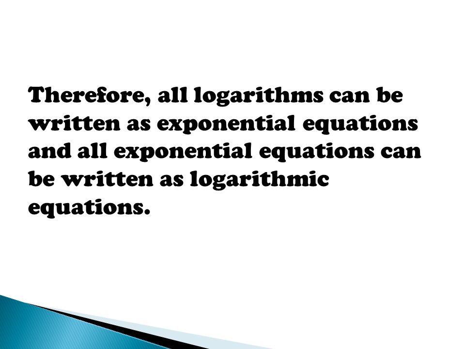 Therefore, all logarithms can be written as exponential equations and all exponential equations can be written as logarithmic equations.