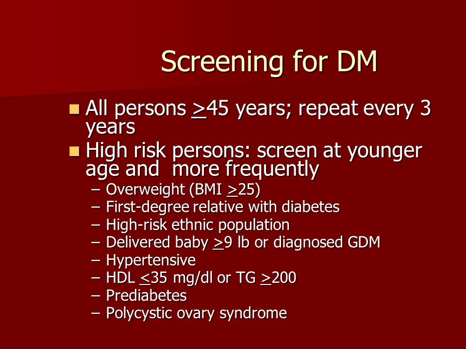 Screening for DM All persons >45 years; repeat every 3 years