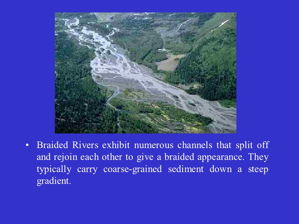 Braided Rivers exhibit numerous channels that split off and rejoin each other to give a braided appearance.