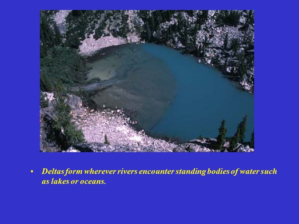 Deltas form wherever rivers encounter standing bodies of water such as lakes or oceans.