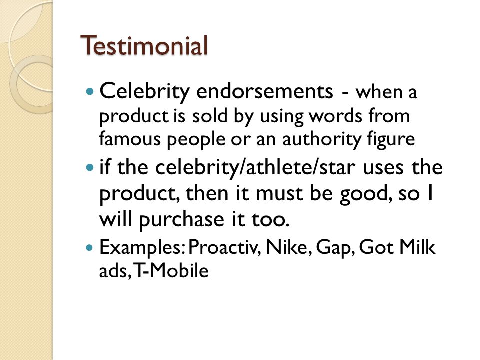 Testimonial Celebrity endorsements - when a product is sold by using words from famous people or an authority figure.