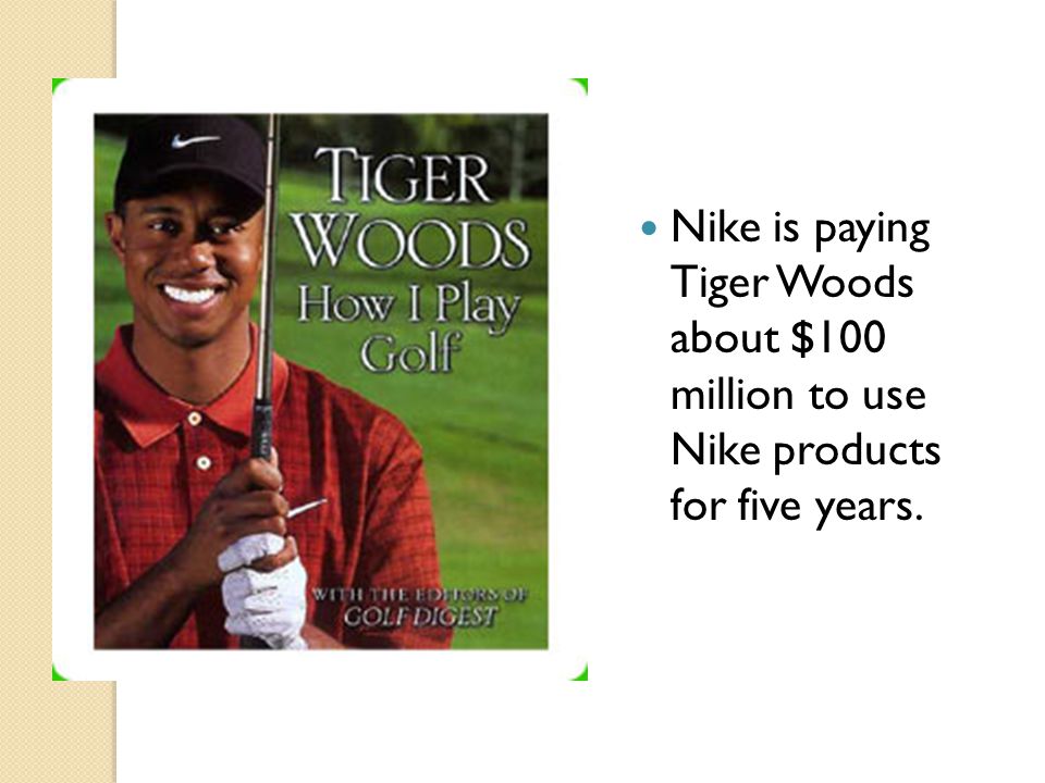 Nike is paying Tiger Woods about $100 million to use Nike products for five years.
