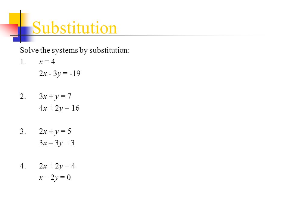 Substitution Solve the systems by substitution: 1. x = 4 2x - 3y = -19