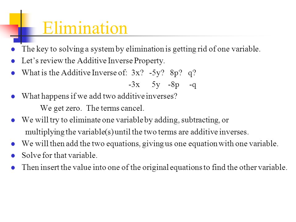 Elimination The key to solving a system by elimination is getting rid of one variable. Let’s review the Additive Inverse Property.