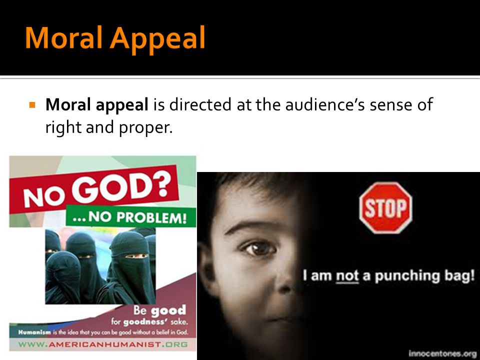 Moral Appeal Moral appeal is directed at the audience’s sense of right and proper.