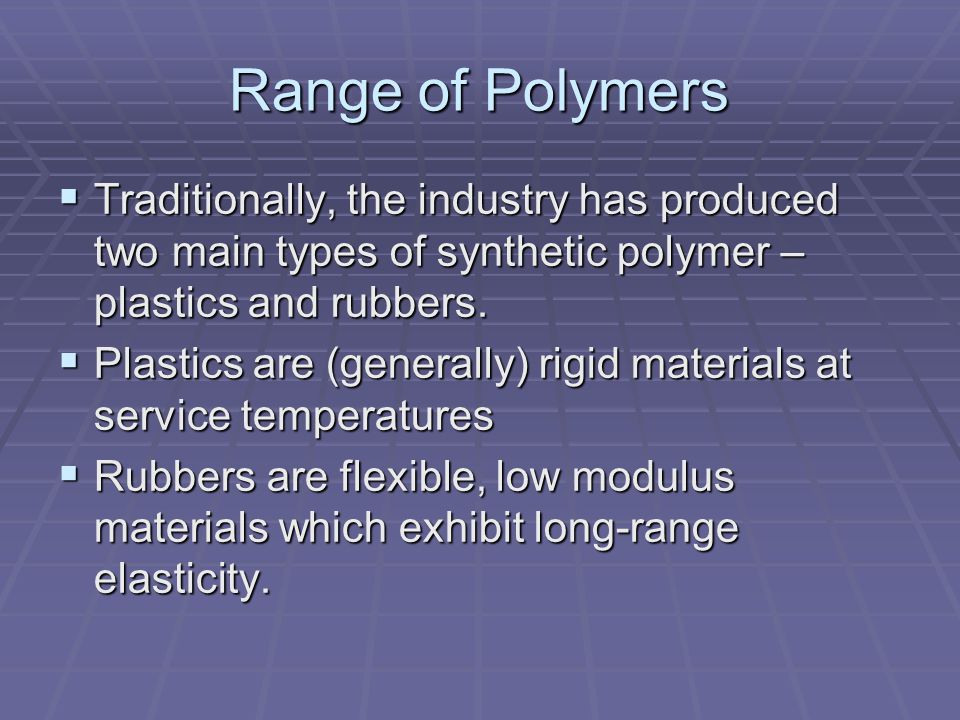 Range of Polymers Traditionally, the industry has produced two main types of synthetic polymer – plastics and rubbers.