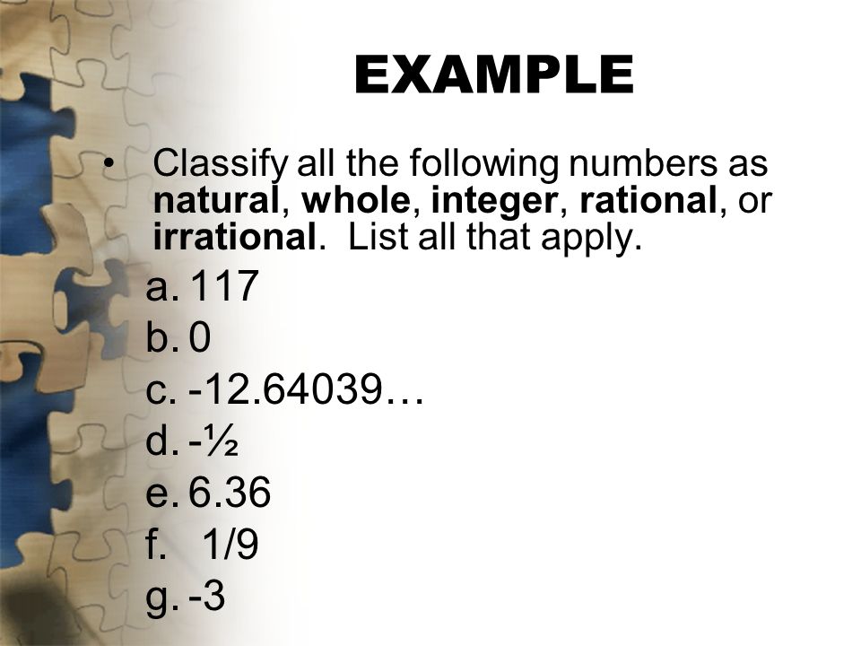 EXAMPLE Classify all the following numbers as natural, whole, integer, rational, or irrational. List all that apply.