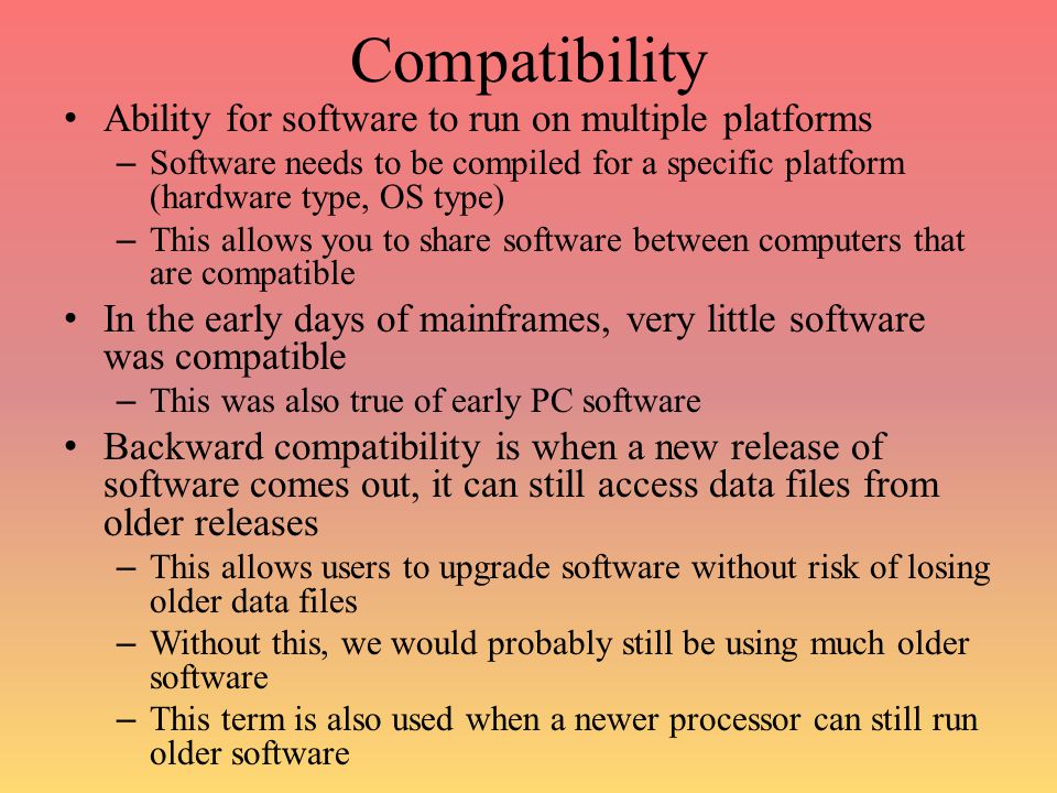 Compatibility Ability for software to run on multiple platforms