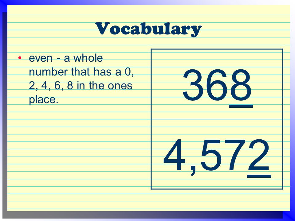 Vocabulary even - a whole number that has a 0, 2, 4, 6, 8 in the ones place ,572