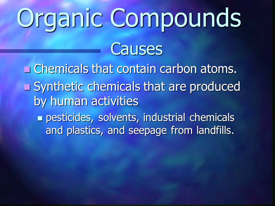 Organic Compounds Causes Chemicals that contain carbon atoms.