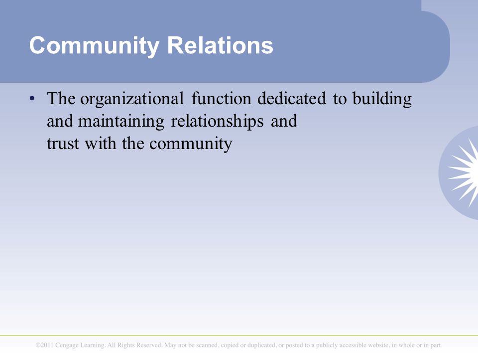 Community Relations The organizational function dedicated to building and maintaining relationships and trust with the community.
