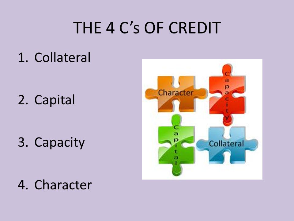 THE 4 C’s OF CREDIT Collateral Capital Capacity Character