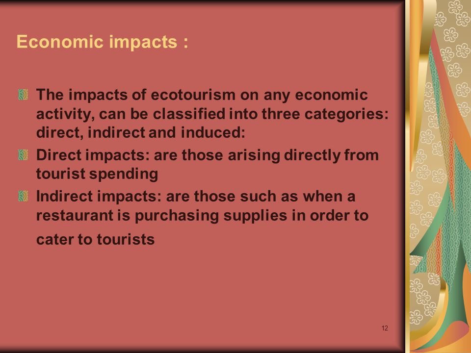 Economic impacts : The impacts of ecotourism on any economic activity, can be classified into three categories: direct, indirect and induced: