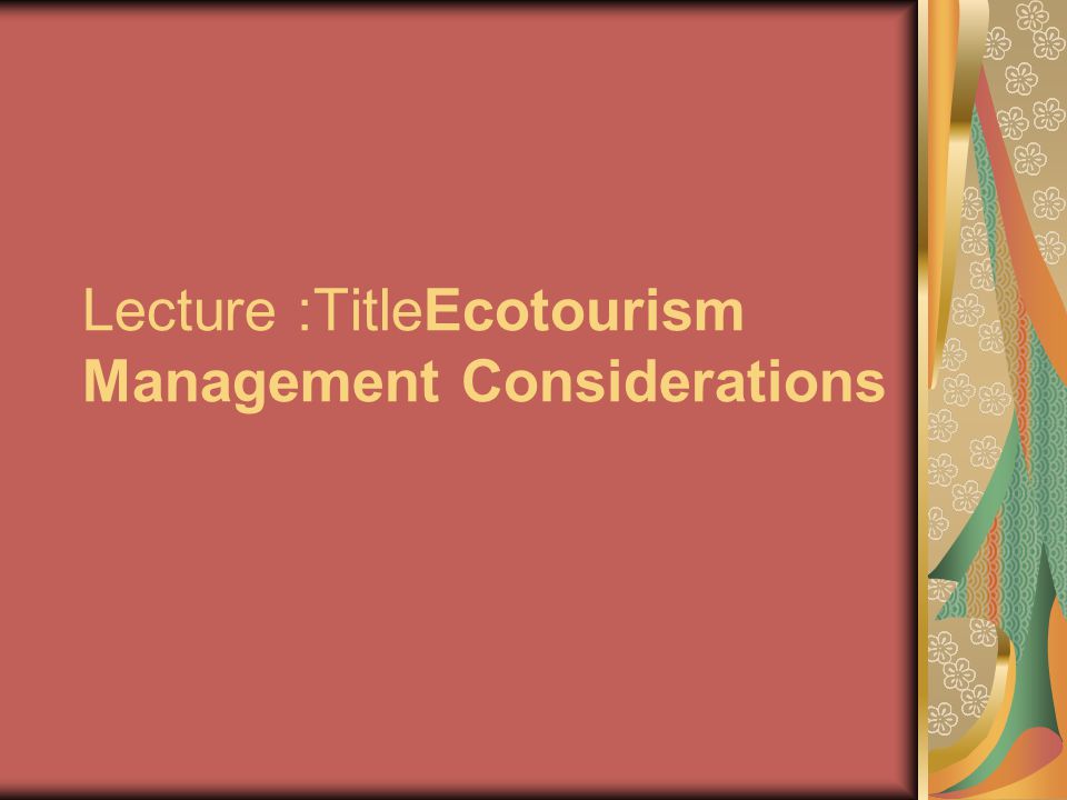 Lecture :TitleEcotourism Management Considerations