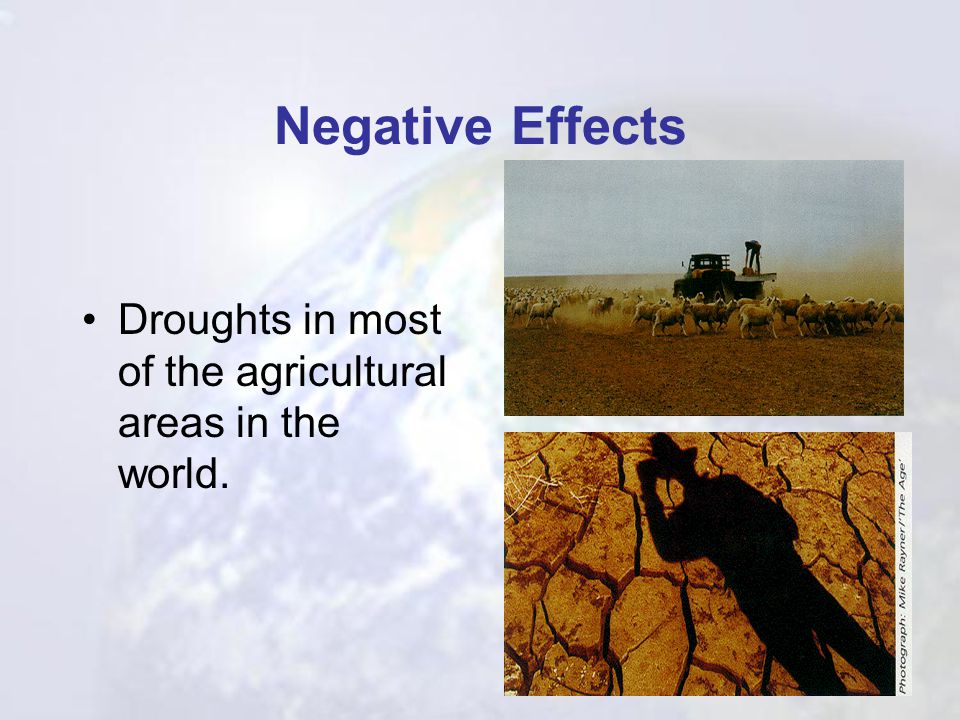 Negative Effects Droughts in most of the agricultural areas in the world.