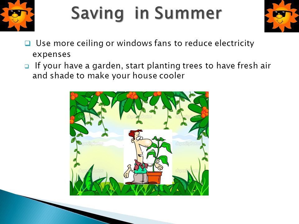 Saving in Summer Use more ceiling or windows fans to reduce electricity expenses.