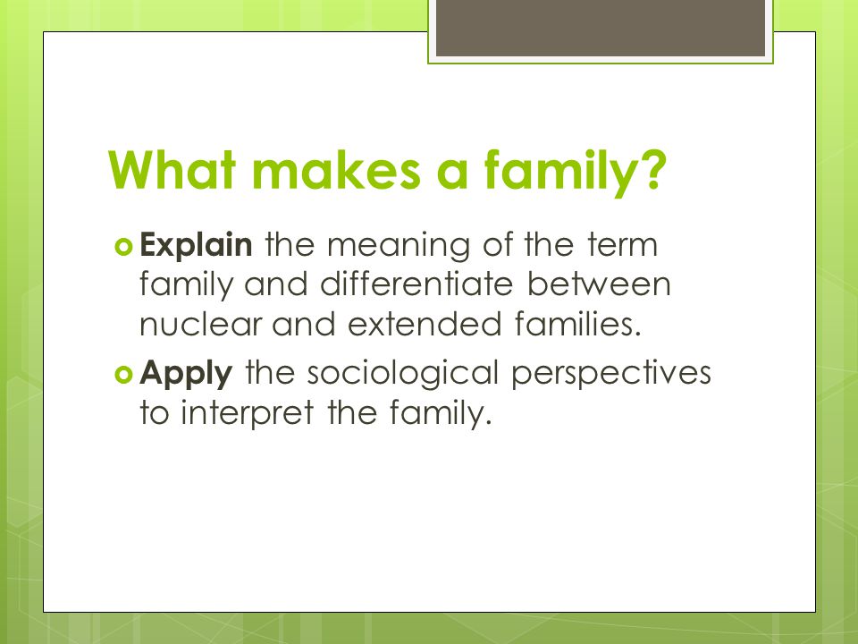 What makes a family Explain the meaning of the term family and differentiate between nuclear and extended families.