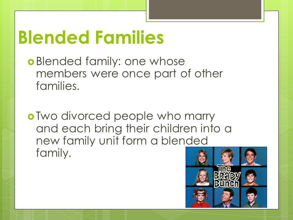 Blended Families Blended family: one whose members were once part of other families.