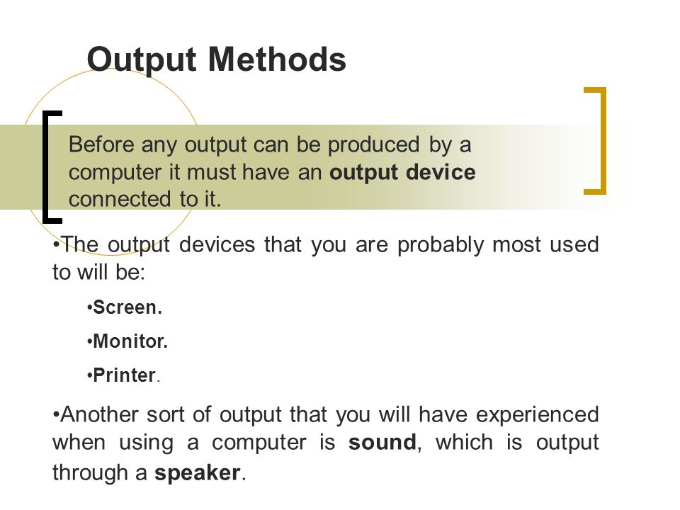 Output Methods Before any output can be produced by a computer it must have an output device connected to it.