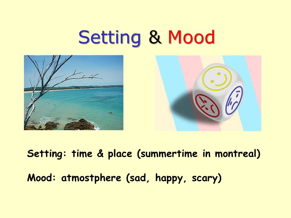 Setting & Mood Setting: time & place (summertime in montreal) Mood: atmostphere (sad, happy, scary)