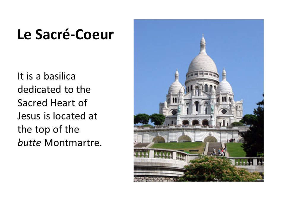 Le Sacré-Coeur It is a basilica dedicated to the Sacred Heart of Jesus is located at the top of the butte Montmartre.