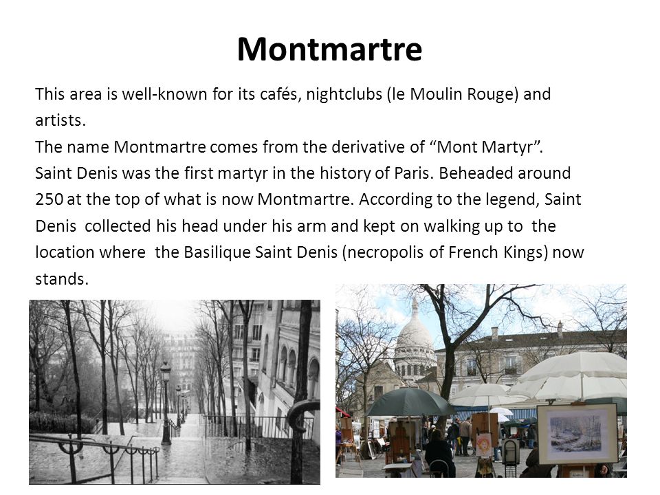 Montmartre This area is well-known for its cafés, nightclubs (le Moulin Rouge) and artists.