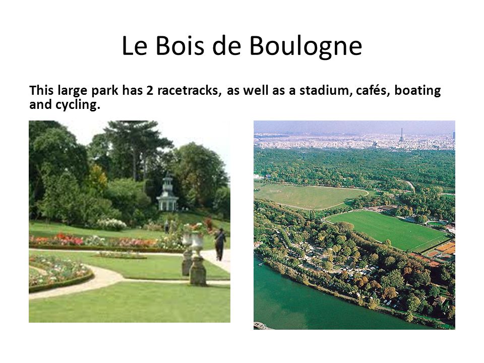 Le Bois de Boulogne This large park has 2 racetracks, as well as a stadium, cafés, boating and cycling.