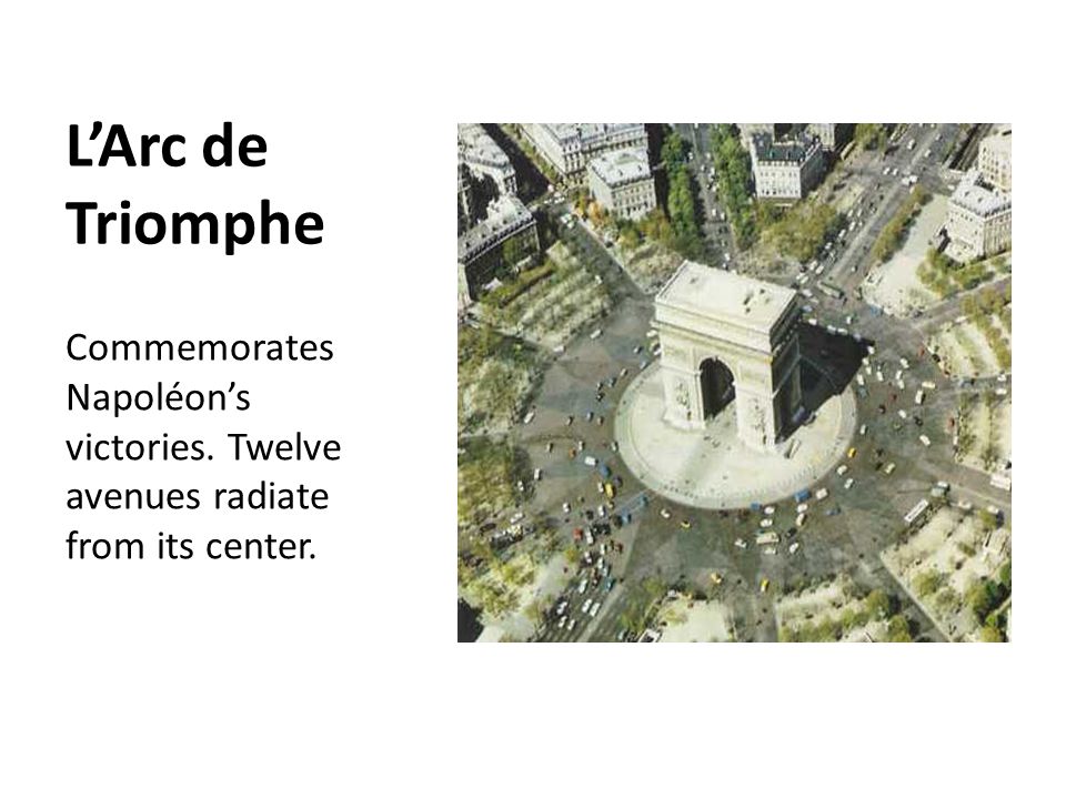 L’Arc de Triomphe Commemorates Napoléon’s victories. Twelve avenues radiate from its center.