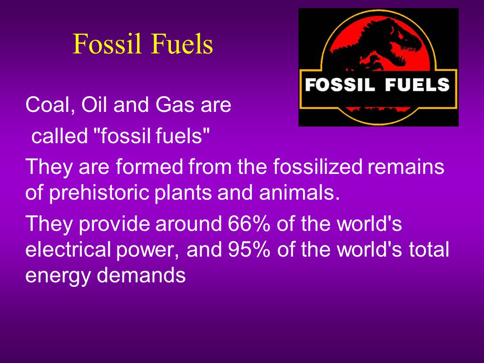 Fossil Fuels Coal, Oil and Gas are called fossil fuels