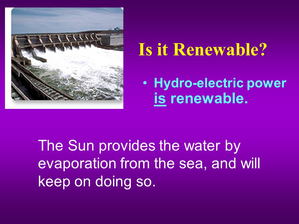 Is it Renewable. Hydro-electric power is renewable.
