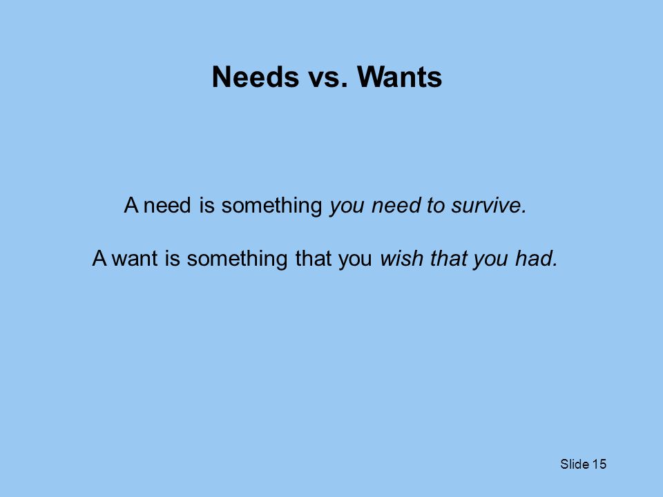 Needs vs. Wants A need is something you need to survive.