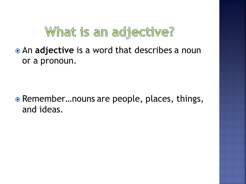 What is an adjective. An adjective is a word that describes a noun or a pronoun.