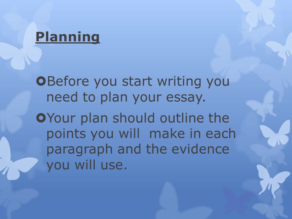 Planning Before you start writing you need to plan your essay.