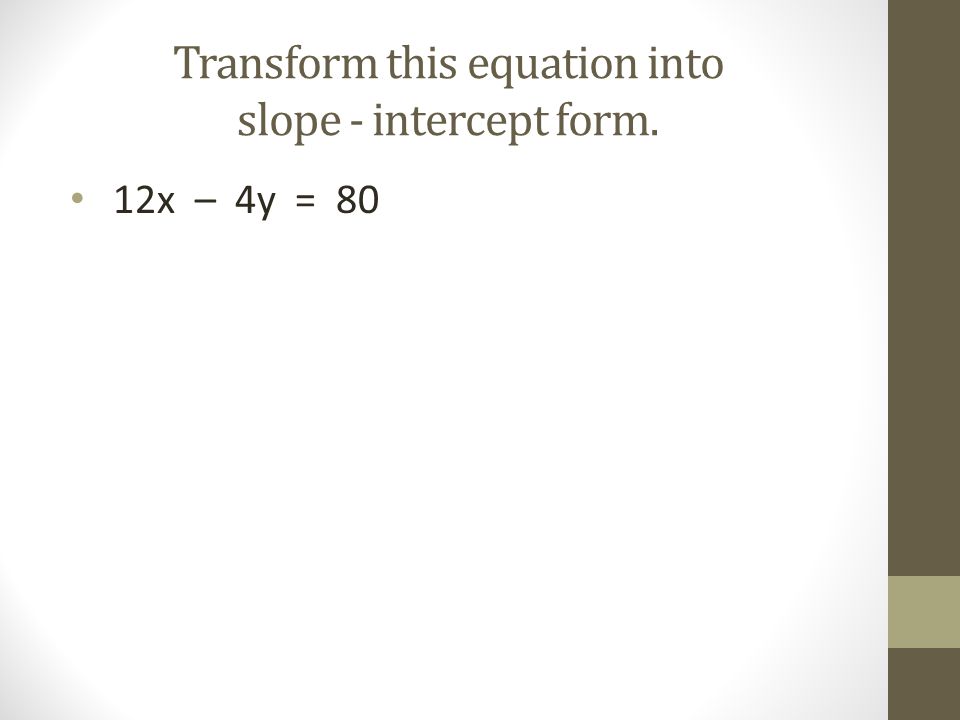 Transform this equation into slope - intercept form.