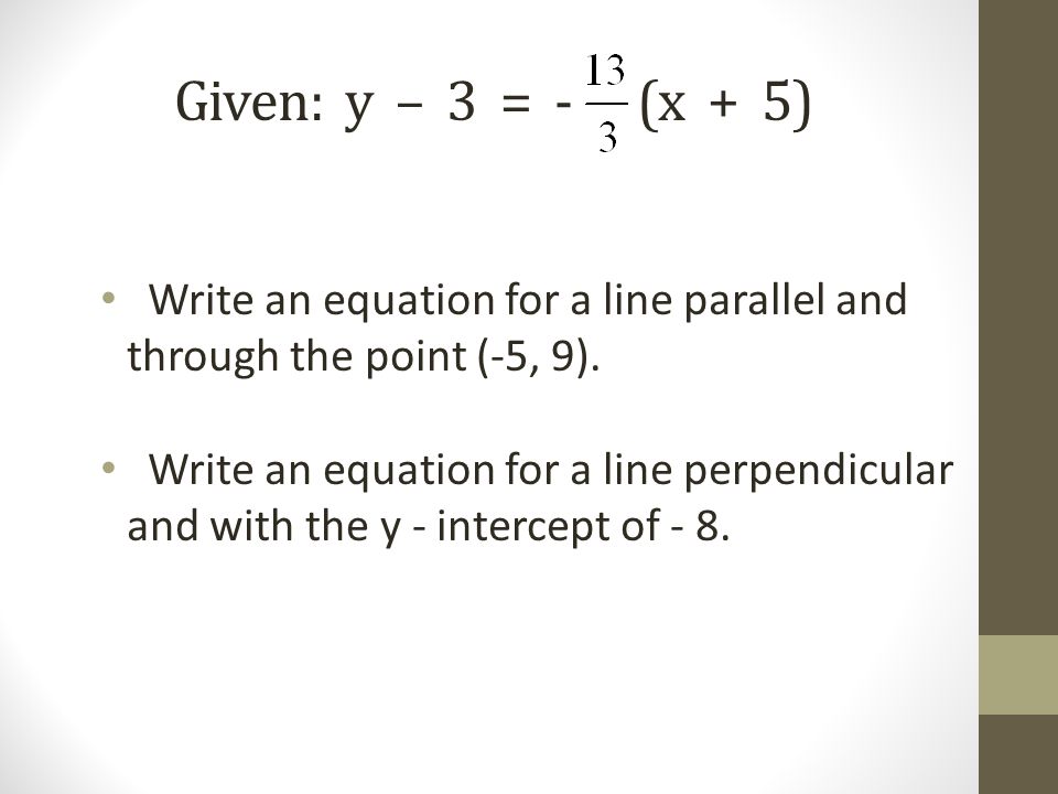 Given: y – 3 = - (x + 5) Write an equation for a line parallel and through the point (-5, 9).