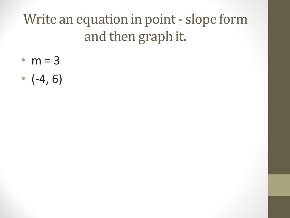 Write an equation in point - slope form and then graph it.