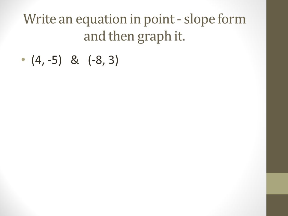 Write an equation in point - slope form and then graph it.