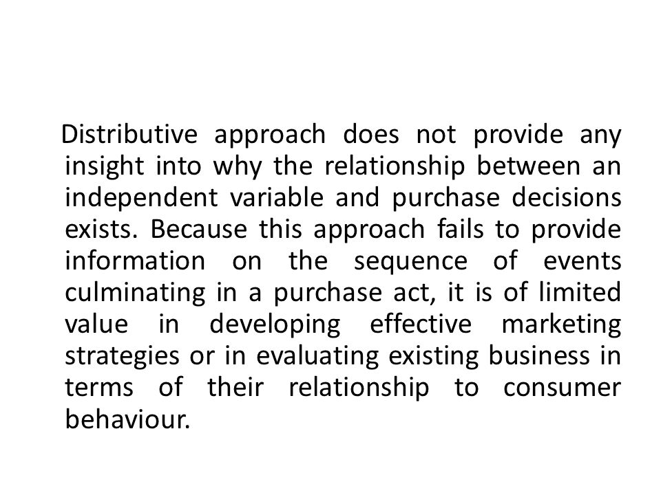 Distributive approach does not provide any insight into why the relationship between an independent variable and purchase decisions exists.