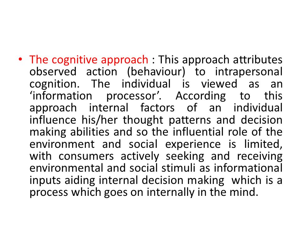 The cognitive approach : This approach attributes observed action (behaviour) to intrapersonal cognition.
