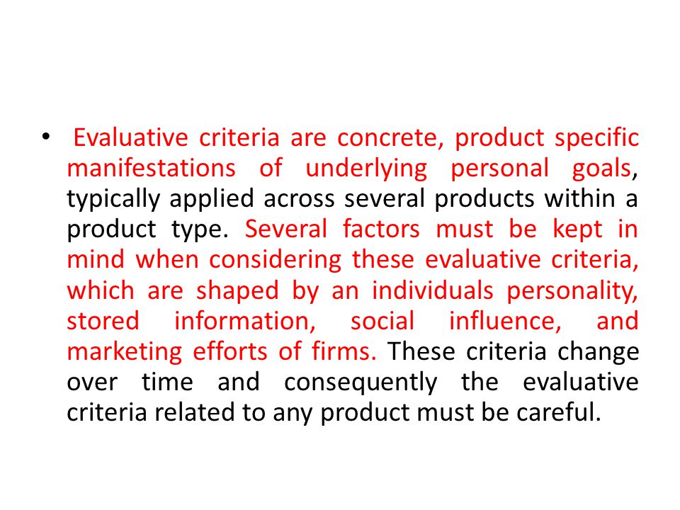 Evaluative criteria are concrete, product specific manifestations of underlying personal goals, typically applied across several products within a product type.