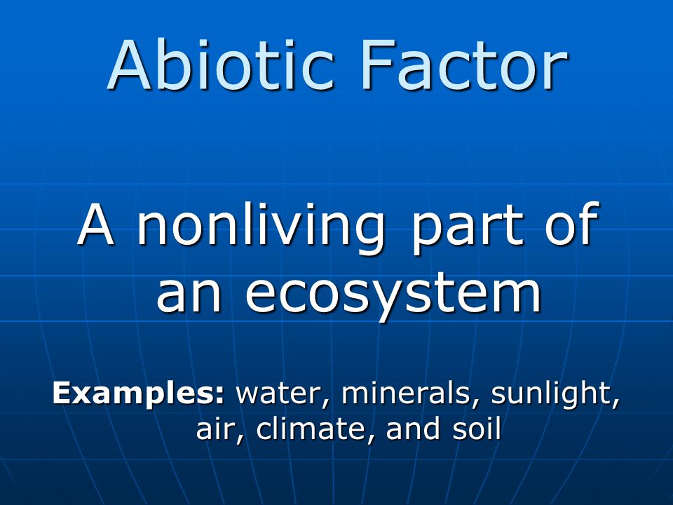 Abiotic Factor A nonliving part of an ecosystem