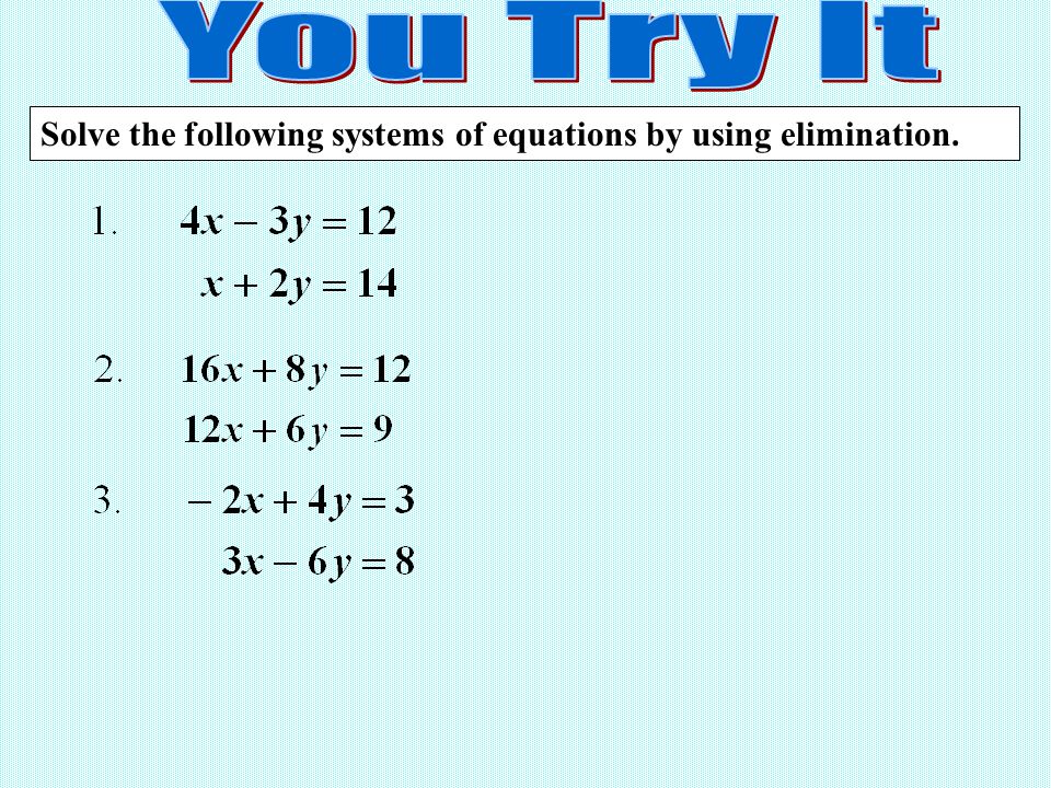 You Try It Solve the following systems of equations by using elimination.