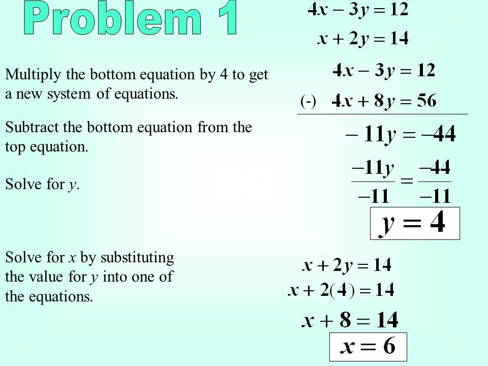 Problem 1 Multiply the bottom equation by 4 to get a new system of equations. (-) Subtract the bottom equation from the top equation.