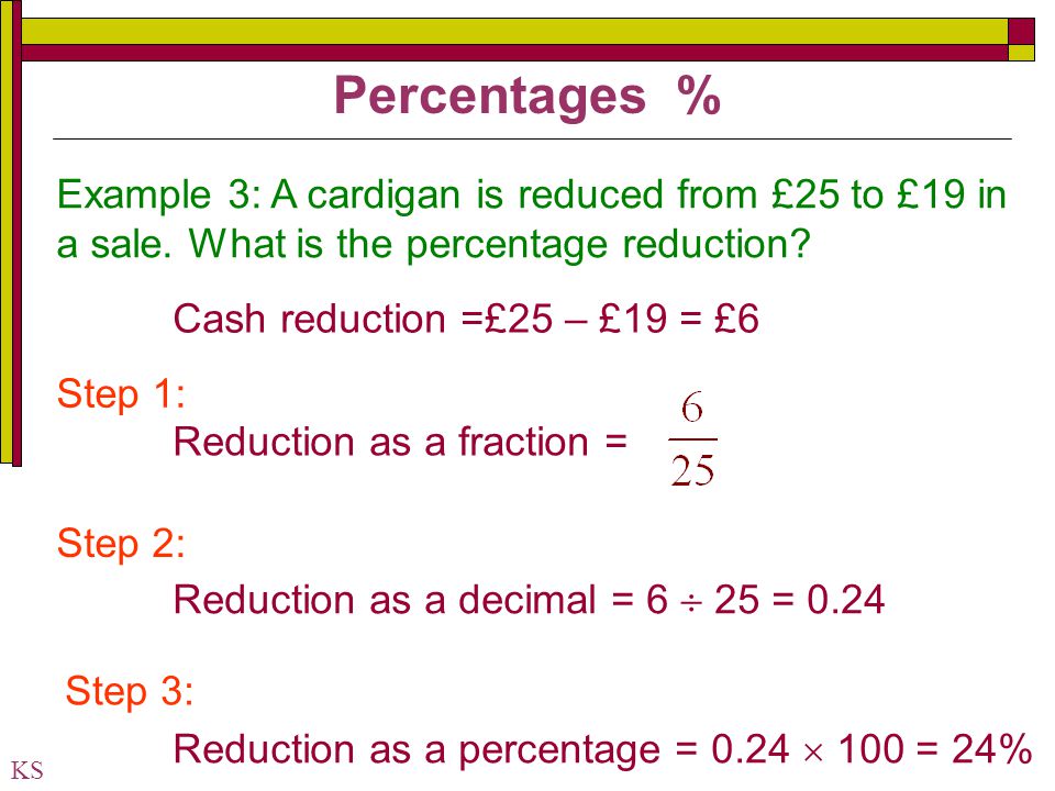 Percentages % Example 3: A cardigan is reduced from £25 to £19 in a sale. What is the percentage reduction