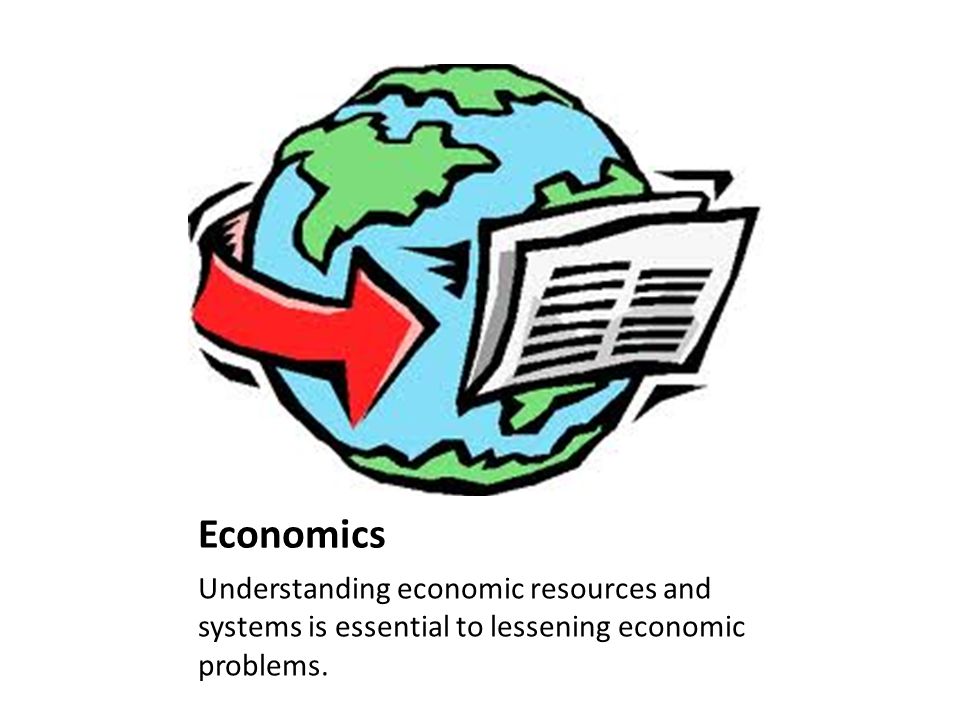 Economics Understanding economic resources and systems is essential to lessening economic problems.