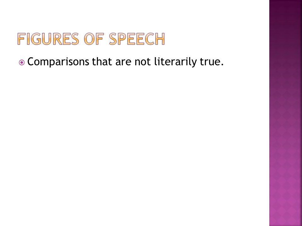 Figures of Speech Comparisons that are not literarily true.